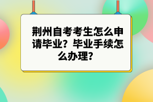 荊州自考考生怎么申請畢業(yè)?畢業(yè)手續(xù)怎么辦理?