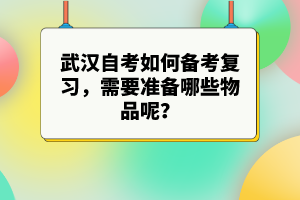 武漢自考如何備考復(fù)習(xí),需要準(zhǔn)備哪些物品呢?