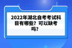 2022年湖北自考考試科目有哪些?可以缺考嗎?