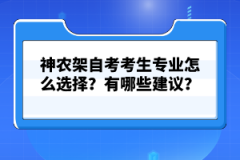 神農(nóng)架自考考生專業(yè)怎么選擇?有哪些建議?