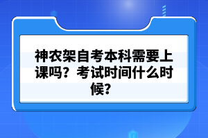 神農(nóng)架自考本科需要上課嗎？考試時間什么時候？