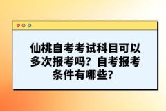 仙桃自考考試科目可以多次報考嗎?自考報考條件有哪些?