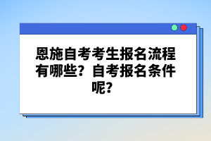 恩施自考考生報名流程有哪些?自考報名條件呢?