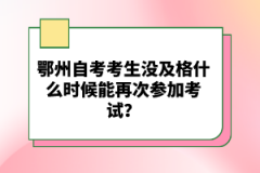 鄂州自考考生沒及格什么時(shí)候能再次參加考試?