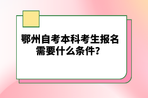 鄂州自考本科考生報名需要什么條件?