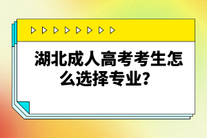湖北成人高考考生怎么選擇專業(yè)？