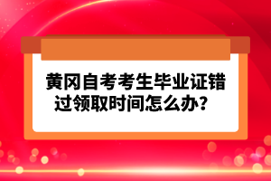 黃岡自考考生畢業(yè)證錯(cuò)過領(lǐng)取時(shí)間怎么辦?