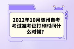 2022年10月隨州自考考試準考證打印時間什么時候?