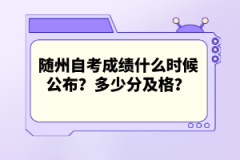 隨州自考成績什么時候公布?多少分及格?
