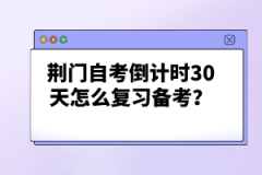 荊門自考倒計時30天怎么復(fù)習備考?