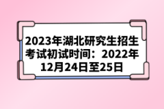 2023年湖北研究生招生考試初試時間:2022年12月24日至25日