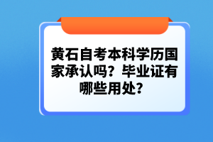 黃石自考本科學歷國家承認嗎?畢業(yè)證有哪些用處?