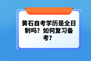 黃石自考學(xué)歷是全日制嗎?如何復(fù)習(xí)備考?