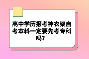 高中學(xué)歷報(bào)考神農(nóng)架自考本科一定要先考專科嗎?