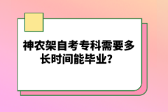 神農(nóng)架自考專科需要多長時間能畢業(yè)?