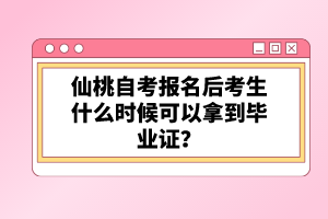 仙桃自考報名后考生什么時候可以拿到畢業(yè)證？
