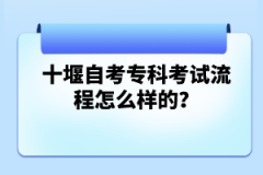 十堰自考專科考試流程怎么樣的?