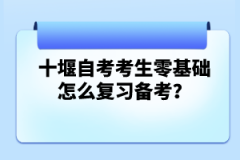 十堰自考考生零基礎(chǔ)怎么復(fù)習(xí)備考?