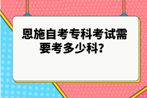 恩施自考專科考試需要考多少科？