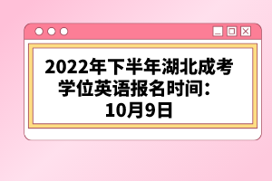 2022年下半年湖北成考學(xué)位英語報名時間:10月9日