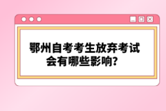 鄂州自考考生放棄考試會(huì)有哪些影響?