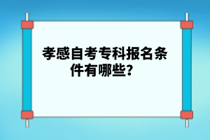 孝感自考專科報(bào)名條件有哪些？