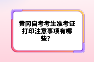 黃岡自考考生準考證打印注意事項有哪些?