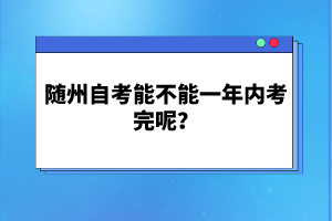 隨州自考能不能一年內(nèi)考完呢?