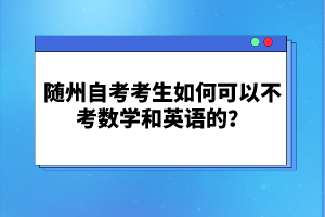 隨州自考考生如何可以不考數(shù)學(xué)和英語(yǔ)的?