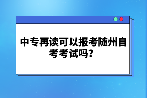 中專再讀可以報(bào)考隨州自考考試嗎？