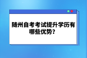 隨州自考考試提升學歷有哪些優(yōu)勢?