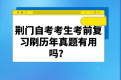荊門自考考生考前復(fù)習刷歷年真題有用嗎?