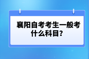 襄陽(yáng)自考考生一般考什么科目?
