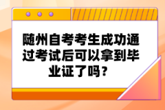 隨州自考考生成功通過考試后可以拿到畢業(yè)證了嗎?