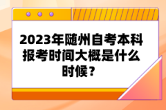 2023年隨州自考本科報考時間大概是什么時候?