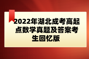 2022年湖北成考高起點(diǎn)數(shù)學(xué)真題及答案考生回憶版