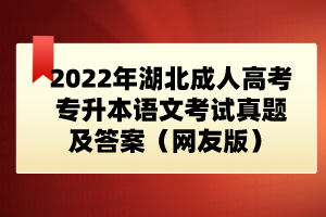 2022年湖北成人高考專升本語(yǔ)文考試真題及答案（網(wǎng)友版）