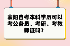 襄陽(yáng)自考本科學(xué)歷可以考公務(wù)員、考研、考教師證嗎?