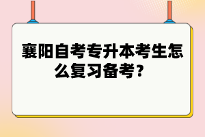 襄陽(yáng)自考專升本考生怎么復(fù)習(xí)備考?