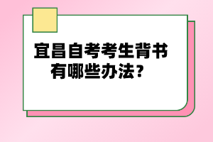 宜昌自考考生背書有哪些辦法？