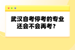 武漢自考停考的專業(yè)還會不會再考?