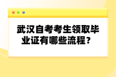 武漢自考考生領(lǐng)取畢業(yè)證有哪些流程?
