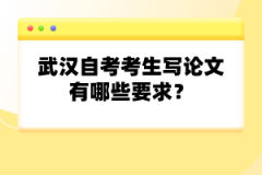 武漢自考考生寫論文有哪些要求?