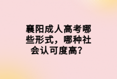 襄陽(yáng)成人高考哪些形式，哪種社會(huì)認(rèn)可度高？
