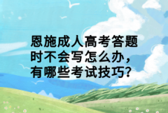 恩施成人高考答題時(shí)不會寫怎么辦，有哪些考試技巧？