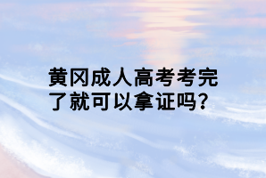 黃岡成人高考考完了就可以拿證嗎?