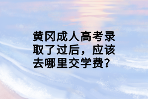黃岡成人高考錄取了過(guò)后,應(yīng)該去哪里交學(xué)費(fèi)?