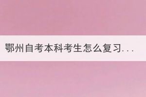 鄂州自考本科考生怎么復(fù)習(xí)備考?