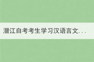 潛江自考考生學(xué)習(xí)漢語言文學(xué)需要考哪些科目？