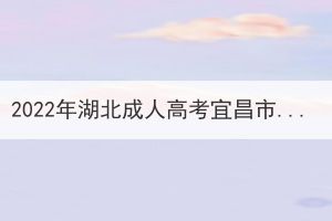 2022年湖北成人高考宜昌市考區(qū)疫情防控考生須知 2022年湖北成人高考宜昌市考區(qū)疫情防控考生須知